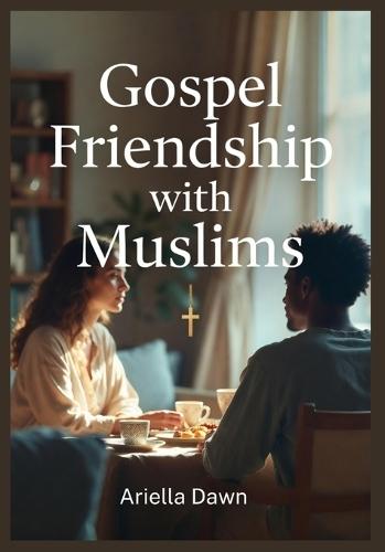 Gospel Friendship with Muslims Respectful Conversations That Share Jesus