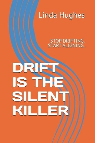 Drift Is the Silent Killer: Stop Drifting. Start Aligning.