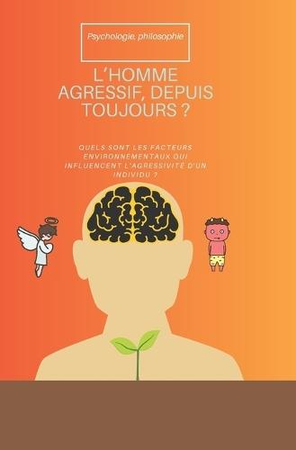 L'Homme Agressif, Depuis Toujours ?: Quels Sont Les Facteurs Environnementaux Qui Influencent l'Agressivité d'Un Individu ?