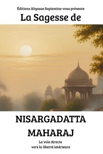 La Sagesse de Nisargadatta Maharaj: La voie directe vers la liberté intérieure