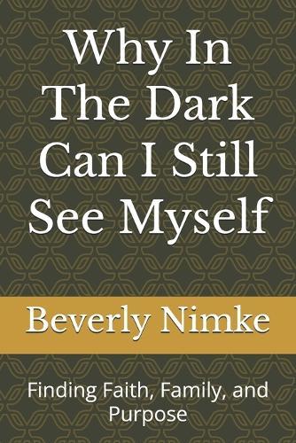 Why In The Dark Can I Still See Myself: Finding Faith, Family, and Purpose