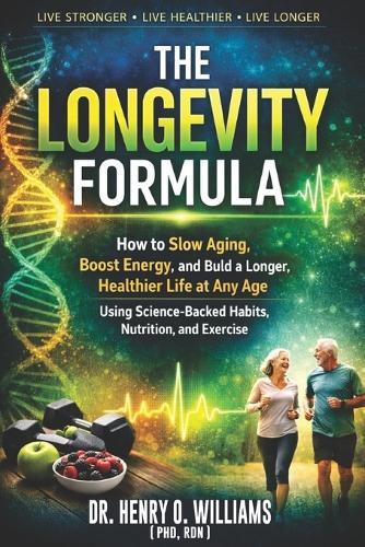 The Longevity Formula: How to Slow Aging, Boost Energy, and Build a Longer, Healthier Life at Any Age Using Science-Backed Habits, Nutrition, and Exercise