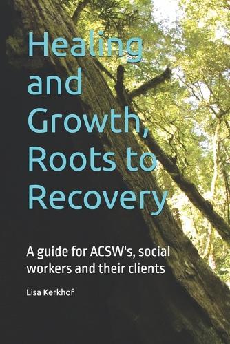 Healing and Growth, Roots to Recovery: A guide for ACSW's, social workers and their clients
