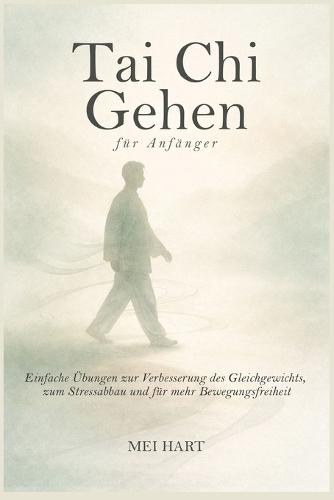 Tai Chi Gehen für Anfänger: Einfache Übungen zur Verbesserung des Gleichgewichts, zum Stressabbau und für mehr Bewegungsfreiheit