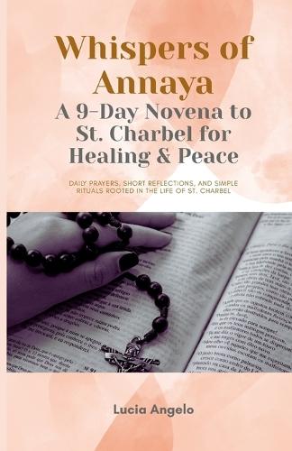 Whispers of Annaya: A 9-Day Novena to St. Charbel for Healing & Peace: Daily prayers, short reflections, and simple rituals rooted in the life of St. Charbel