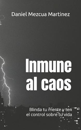 Inmune al caos.: Blinda tu mente y ten el control sobre tu vida