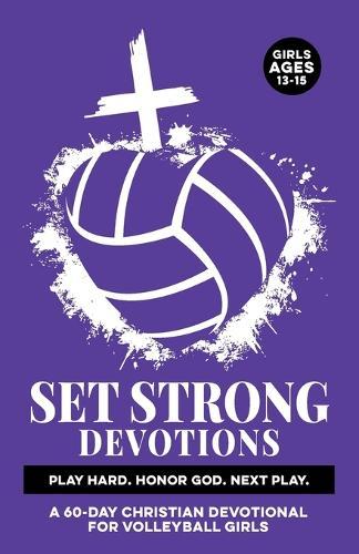 Set Strong Devotions Play Hard. Honor God. Next Play.: A 60-Day Christian Devotional for Girls Ages 13-15 Sport Specific Mental Strength, & Real-Life Experiences (Anxiety, Stress, etc.) Confidence, Faith, Discipline, Focus Through God & the Bible
