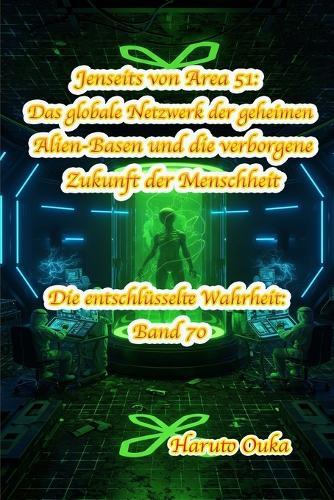 Jenseits von Area 51: Das globale Netzwerk der geheimen Alien-Basen und die verborgene Zukunft der Menschheit