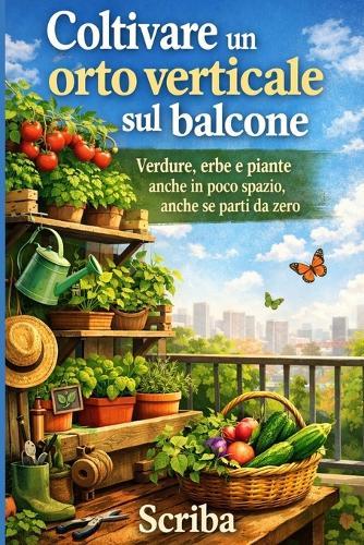 Coltivare un orto verticale sul balcone: Verdure, erbe e piante anche in poco spazio, anche se parti da zero