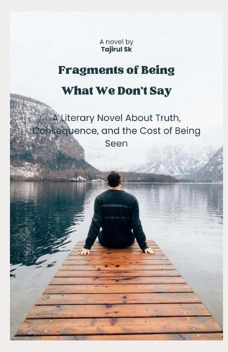 Fragments of Being What We Don't Say: A Literary Novel About Truth, Consequence, and the Cost of Being Seen