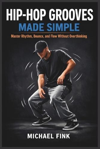 Hip-Hop Grooves Made Simple: Master Rhythm, Bounce, and Flow Without Overthinking