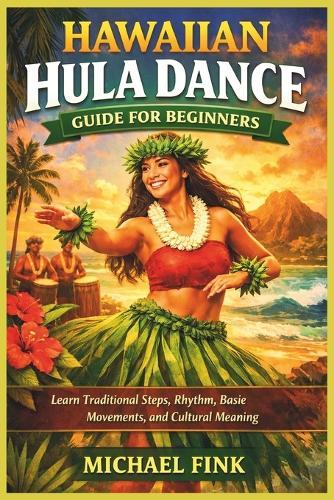 Hawaiian Hula Dance Guide for Beginners: Learn Traditional Steps, Rhythm, Basic Movements, and Cultural Meaning