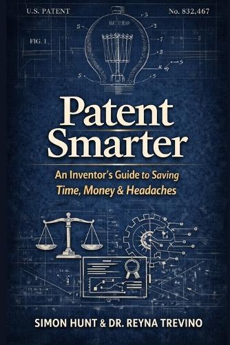 Patent Smarter: An Inventor's Guide to Saving Time, Money & Headaches