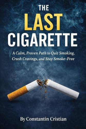 The Last Cigarette: A Calm, Proven Path to Quit Smoking, Crush Cravings, and Stay Smoke-Free