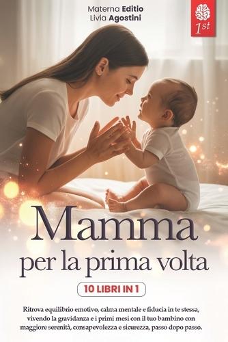 Mamma Per La Prima VOLTA: 10 LIBRI IN 1: La guida Completa e Rassicurante per Vivere la Gravidanza, il Parto e i Primi mesi con il Neonato senza Ansia, sensi di Colpa e Informazioni confuse. +eBook PDF