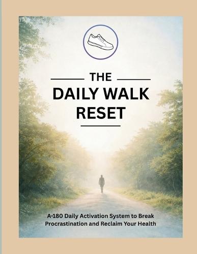 The Daily Walk Reset: A 180-Day Activation System to Beat Procrastination and Reclaim Your Health 8.5 x 11 inch 199 pages