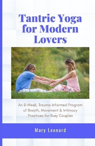 Tantric Yoga for Modern Lovers: An 8-Week, Trauma-Informed Program of Breath, Movement & Intimacy Practices for Busy Couples