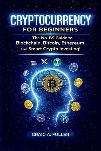 Cryptocurrency for Beginners: The No-BS Guide to Blockchain, Bitcoin, Ethereum and Smart Crypto Investing