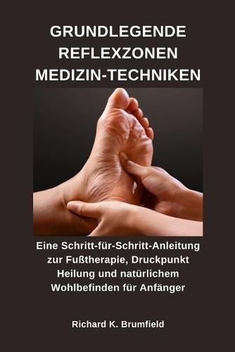 Grundlegende Reflexzonen Medizin-Techniken: Eine Schritt-für-Schritt-Anleitung zur Fußtherapie, Druckpunkt Heilung und natürlichem Wohlbefinden für Anfänger