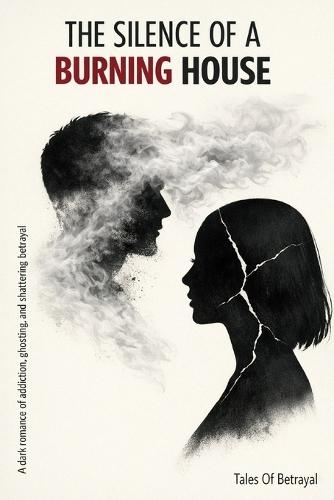The Silence Of A Burning House: A Dark Romance of Addiction, Ghosting, and Shattering Betrayal