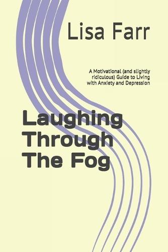 Laughing Through The Fog: A Motivational (and slightly ridiculous) Guide to Living with Anxiety and Depression