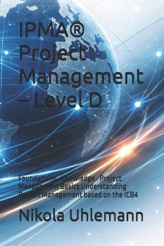 IPMA(R) Project Management - Level D: Foundations - Knowledge - Project Management Basics Understanding Project Management based on the ICB4