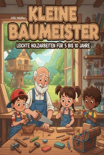 Kleine Baumeister: Leichte Holzarbeiten für Kinder von 5-10 Jahren - 2. überarbeitete Auflage