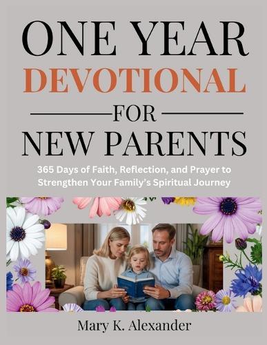 One Year Devotional for New Parents: 365 Days of Faith, Reflection, and Prayer to Strengthen Your Family's Spiritual Journey