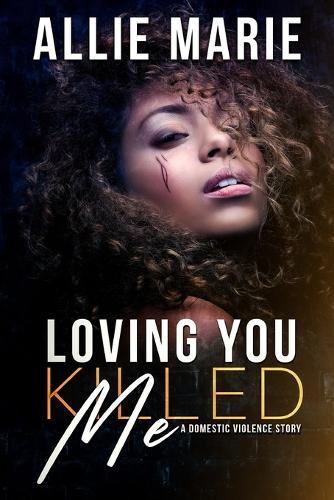 Loving You Killed Me: A Domestic Violence Story