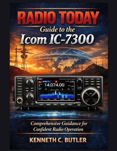 RADIO TODAY Guide to the Icom IC-7300: Comprehensive Guidance for Confident Radio Operation