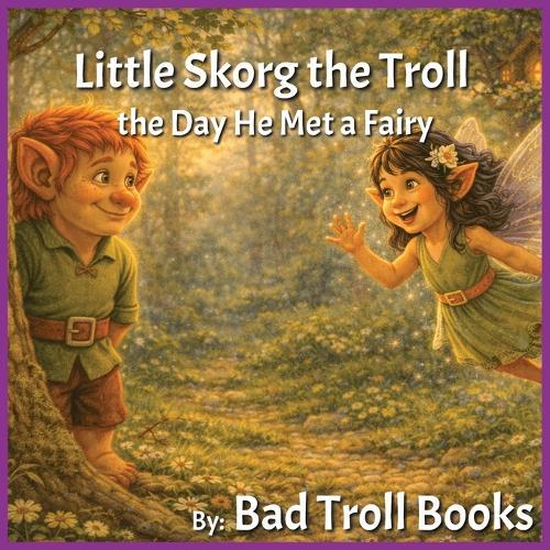 Little Skorg the Troll: the Day He Met a Fairy A Gentle Story About Friendship and Trying New Things Ages 3-7