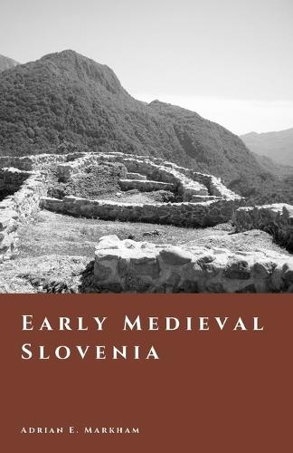 Early Medieval Slovenia: Slavic Settlement and the Carantania Frontier