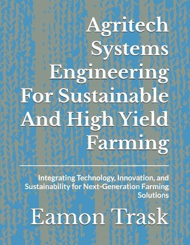 Agritech Systems Engineering For Sustainable And High Yield Farming: Integrating Technology, Innovation, and Sustainability for Next-Generation Farming Solutions