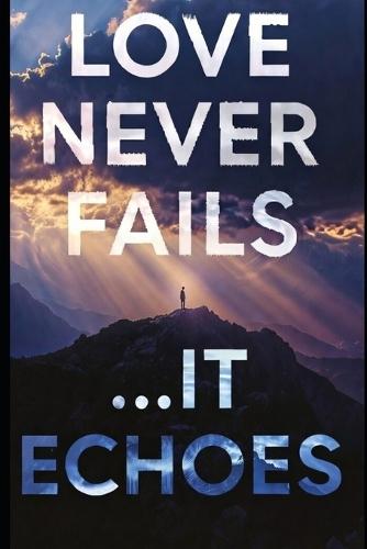 Love Never Fails...It Echoes: What 1 Corinthians 13 Really Means When Someone You Love Dies