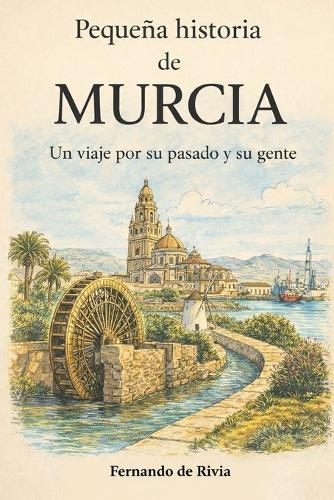 Pequeña historia de Murcia: Un viaje por su pasado y su gente