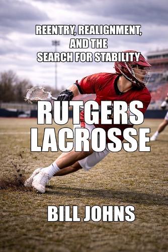 Rutgers Lacrosse: Reentry, Realignment, and the Search for Stability