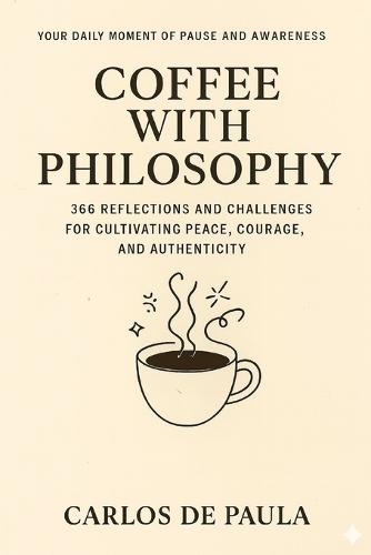 Coffee with Philosophy: 366 Reflections and Challenges for Cultivating Peace, Courage, and Authenticity