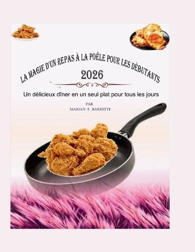 La Magie d'Un Repas À La Poêle Pour Les Débutants 2026: Un délicieux dîner en un seul plat pour tous les jours