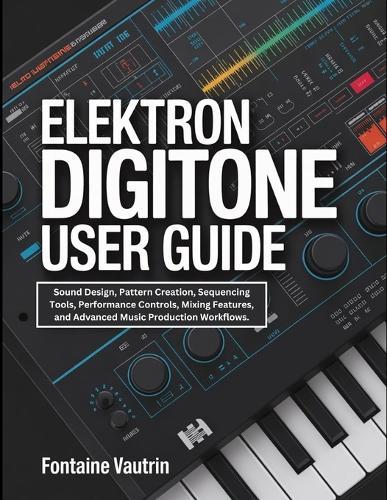 Elektron Digitone User Guide: Sound Design, Pattern Creation, Sequencing Tools, Performance Controls, Mixing Features, and Advanced Music Production Workflows.