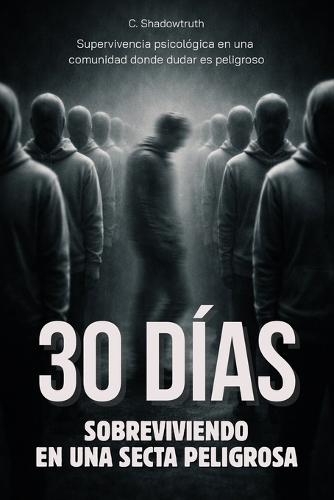 30 días sobreviviendo en una secta peligrosa: Supervivencia psicológica en una comunidad donde dudar es peligroso - Libro en español