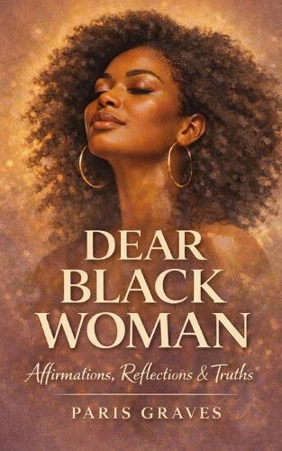 Dear Black Woman: Affirmations, Reflections, & Truths