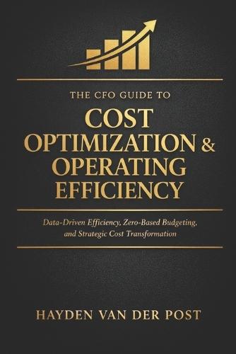 The CFO Guide to Cost Optimization & Operating Efficiency: Data-Driven Efficiency, Zero-Based Budgeting, and Strategic Cost Transformation