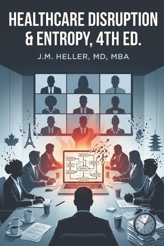 Healthcare Disruption & Entropy, 4th Ed.: A Practical Handbook for Systematic Care Innovation