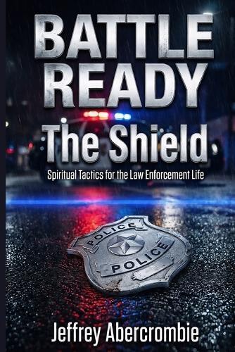 Battle Ready: The Shield: Spiritual Tactics, For The Law Enforcement Life