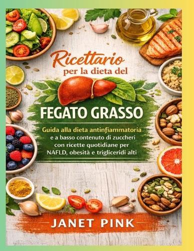 Ricettario per la dieta del fegato grasso: Guida alla dieta antinfiammatoria e a basso contenuto di zuccheri con ricette quotidiane per NAFLD, obesità e trigliceridi alti