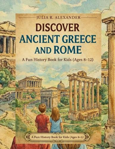 Discover Ancient Greece and Rome: A Fun History Book for Kids (Ages 8-12)