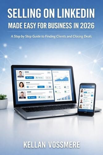 Selling on Linkedin Made Easy for Business in 2026: A Step by Step Guide to Finding Clients and Closing Deals