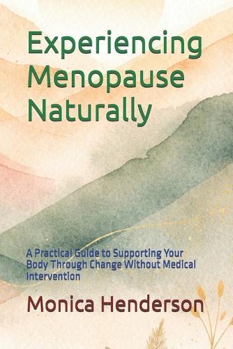 Experiencing Menopause Naturally: A Practical Guide to Supporting Your Body Through Change Without Medical Intervention