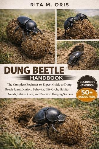 Dung Beetle Handbook: The Complete Beginner-to-Expert Guide to Dung Beetle Identification, Behavior, Life Cycle, Habitat Needs, Ethical Care, and Practical Keeping Success