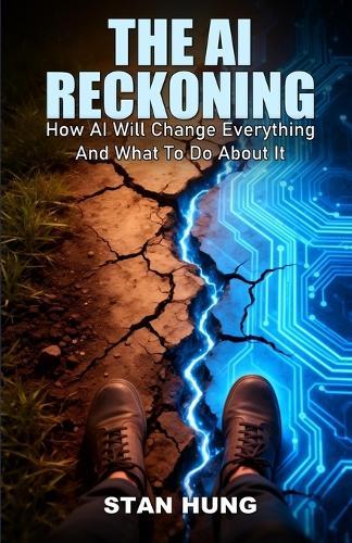 The Ai Reckoning: How AI Will Change Everything And What To Do About It